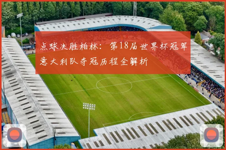 点球决胜柏林:第18届世界杯冠军意大利队夺冠历程全解析