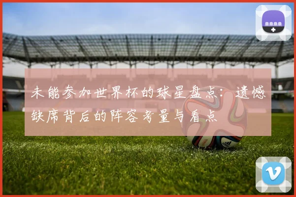未能参加世界杯的球星盘点：遗憾缺席背后的阵容考量与看点