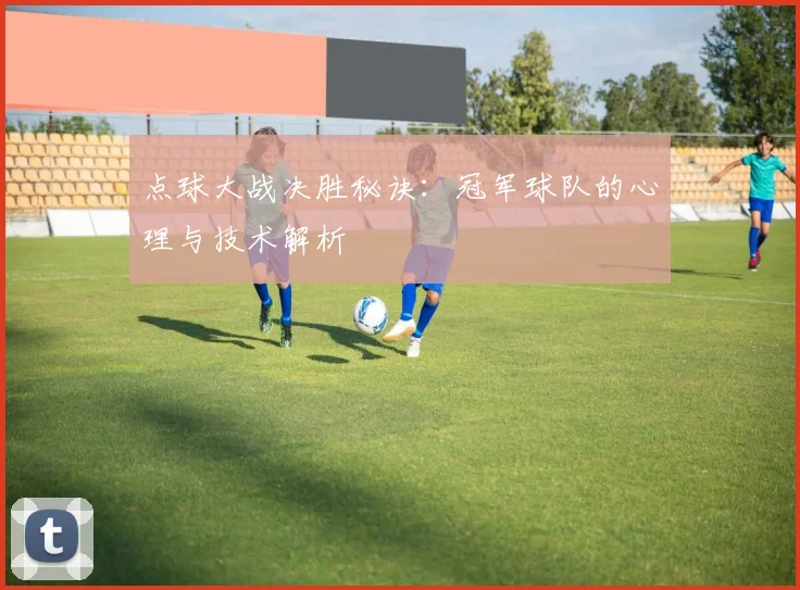 点球大战决胜秘诀：冠军球队的心理与技术解析
