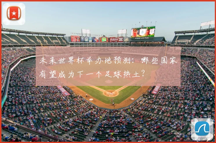 未来世界杯举办地预测:哪些国家有望成为下一个足球热土?
