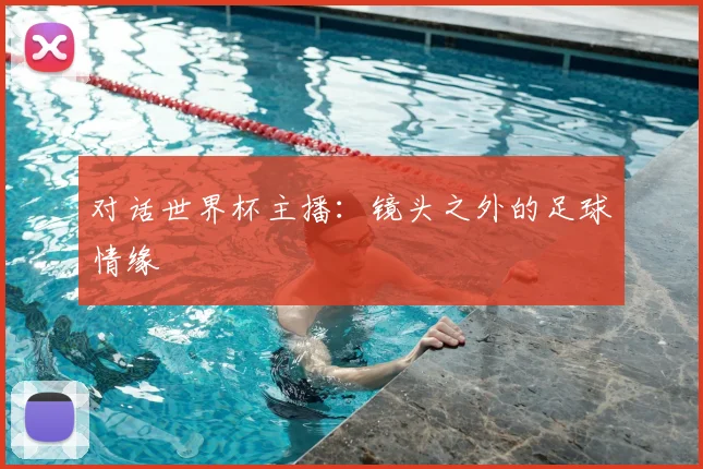 对话世界杯主播:镜头之外的足球情缘