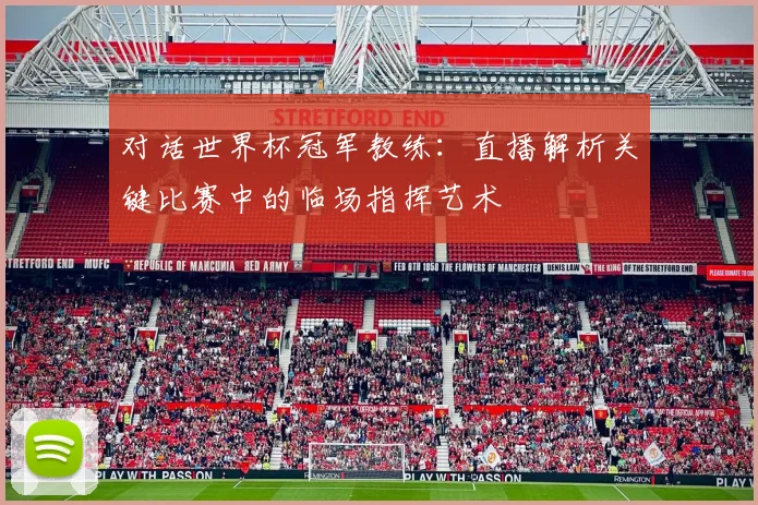 对话世界杯冠军教练:直播解析关键比赛中的临场指挥艺术