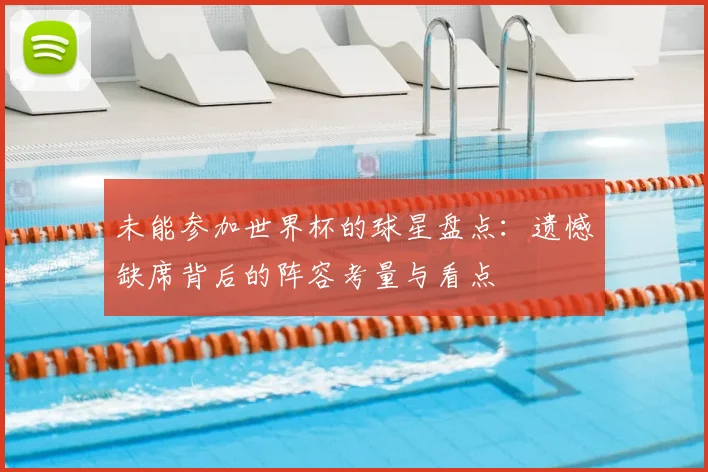 未能参加世界杯的球星盘点:遗憾缺席背后的阵容考量与看点