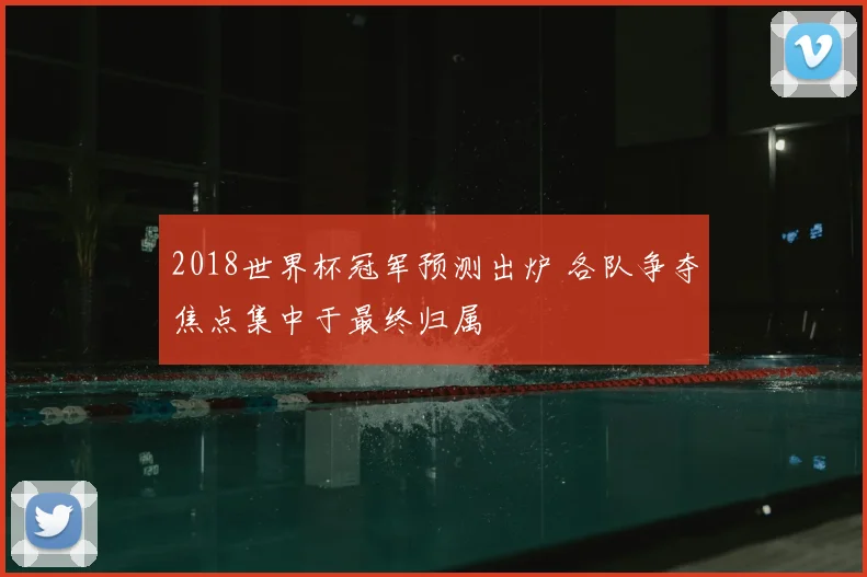 2018世界杯冠军预测出炉 各队争夺焦点集中于最终归属
