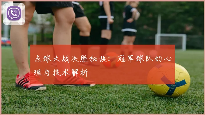点球大战决胜秘诀：冠军球队的心理与技术解析